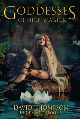 Goddesses of High Magik: Four Powerful Goddesses to Help Reshape Your Life by Thompson, David