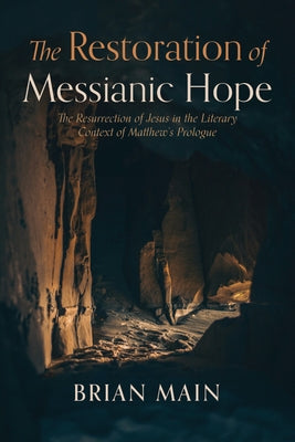 The Restoration of Messianic Hope: The Resurrection of Jesus in the Literary Context of Matthew's Prologue by Main, Brian