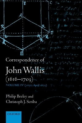 Correspondence of John Wallis (1616-1703): Volume IV (1672-April 1675) by Beeley, Philip