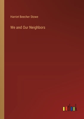 We and Our Neighbors by Stowe, Harriet Beecher