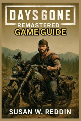 Days Gone Remastered Game Guide: Complete Walkthrough, Expert Strategies, Hidden Secrets, Trophies, Tips for Mastering Combat, Exploration, and Surviv by Reddin, Susan W.