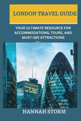 London Travel Guide: Your Ultimate Resource for Accommodations, Tours, and Must-See Attractions by Storm, Hannah