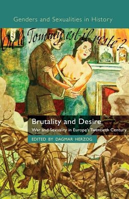 Brutality and Desire: War and Sexuality in Europe's Twentieth Century by Herzog, D.