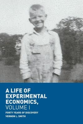 A Life of Experimental Economics, Volume I: Forty Years of Discovery by Smith, Vernon L.
