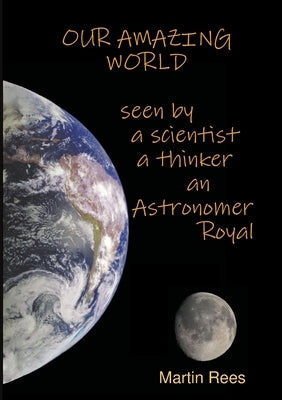 Our amazing world Seen by a scientist, a thinker, an Astronomer Royal by Rees, Martin