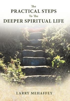The Practical Steps to the Deeper Spiritual Life by Mehaffey, Larry