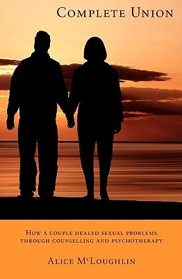 Complete Union: How a Couple Healed Sexual Problems Through Counseling and Psychotherapy by McLoughlin, Alice