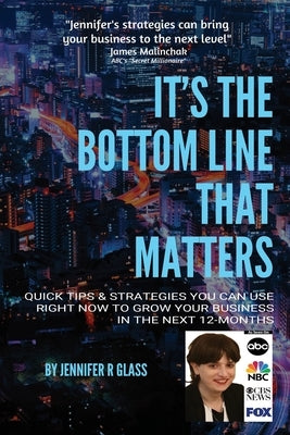 It's the Bottom Line That Matters: Quick Tips & Strategies You Can Use Right Now to Grow Your Business in the Next 12-Months by Glass, Jennifer R.