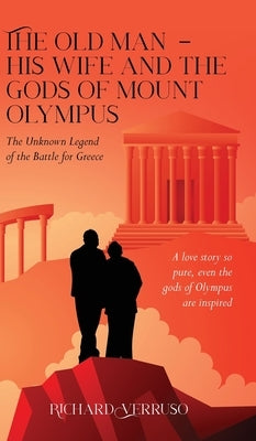 The Old Man - His Wife And the Gods of Mount Olympus: The Unknown Legend of the Battle for Greece by Verruso, Richard