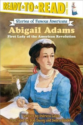 Abigail Adams: First Lady of the American Revolution (Ready-To-Read Level 3) by Lakin, Patricia