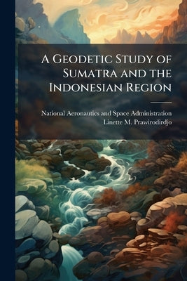 A Geodetic Study of Sumatra and the Indonesian Region: Kinematics and Crustal Deformation From GPS and Triangulation by National Aeronautics and Space Administr