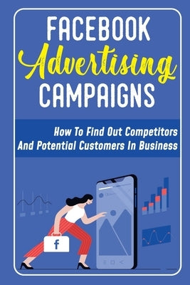 Facebook Advertising Campaigns: How To Find Out Competitors And Potential Customers In Business: New Features On Facebook by Romaniak, Damion