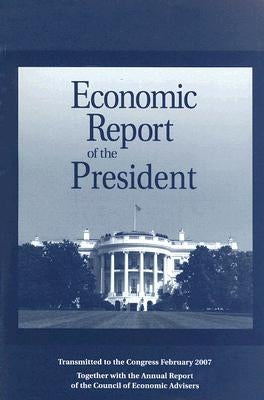 Economic Report of the President: Transmitted to the Congress February 2007 by Executive Office of the President
