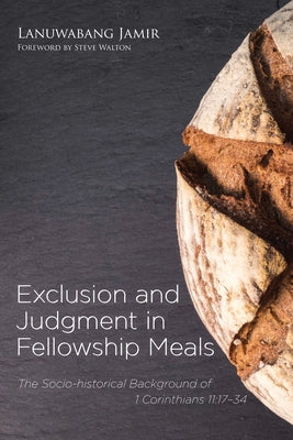 Exclusion and Judgment in Fellowship Meals: The Socio-Historical Background of 1 Corinthians 11:17-34 by Jamir, Lanuwabang