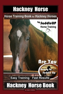 Hackney Horse, Horse Training Book for Hackney Horses By SaddleUP Horse Training, Are You Ready to Saddle Up? Easy Training * Fast Results, Hackney Ho by Callahan, Kelly O.