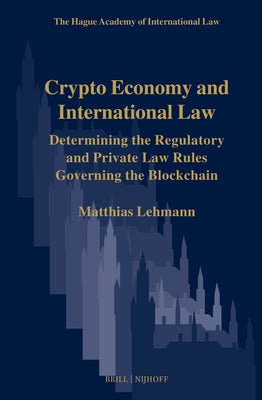 Crypto Economy and International Law: Determining the Regulatory and Private Law Rules Governing the Blockchain by Lehmann, Matthias