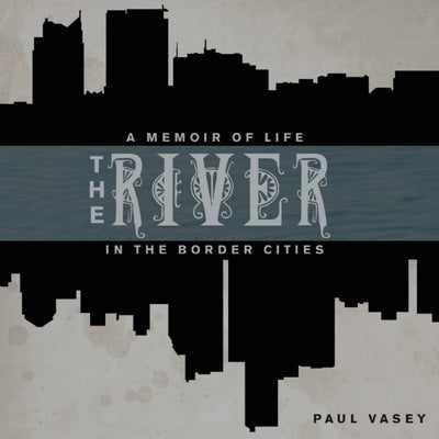 The River: A Memoir of Life in the Border Cities by Vasey, Paul