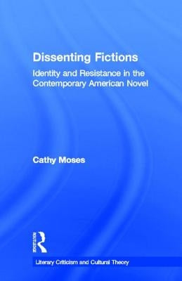 Dissenting Fictions: Identity and Resistance in the Contemporary American Novel by Moses, Cathy