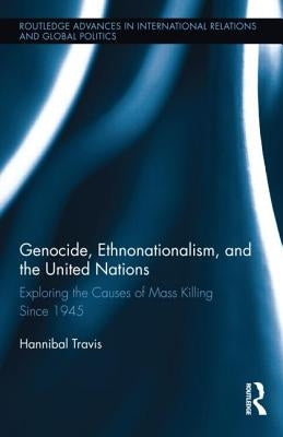 Genocide, Ethnonationalism, and the United Nations: Exploring the Causes of Mass Killing Since 1945 by Travis, Hannibal