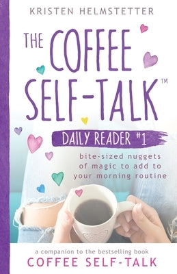The Coffee Self-Talk Daily Reader #1: Bite-Sized Nuggets of Magic to Add to Your Morning Routine by Helmstetter, Kristen