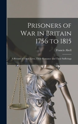 Prisoners of War in Britain 1756 to 1815: A Record of Their Lives, Their Romance and Their Sufferings by Abell, Francis