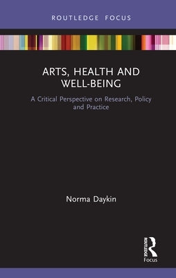Arts, Health and Well-Being: A Critical Perspective on Research, Policy and Practice by Daykin, Norma