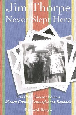 Jim Thorpe Never Slept Here: And Other Stories from a Mauch Chunk, Pennsylvania Boyhood by Benyo, Richard