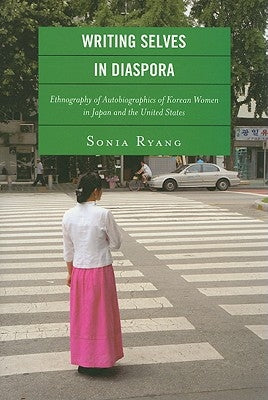 Writing Selves in Diaspora: Ethnography of Autobiographics of Korean Women in Japan and the United States by Ryang, Sonia