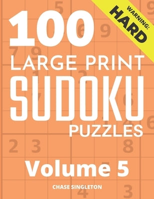 100 Large Print Hard Sudoku Puzzles - Volume 5 - One Puzzle Per Page - Solutions Included - Puzzle Book For Adults by Singleton, Chase