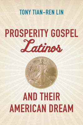Prosperity Gospel Latinos and Their American Dream by Lin, Tony Tian-Ren