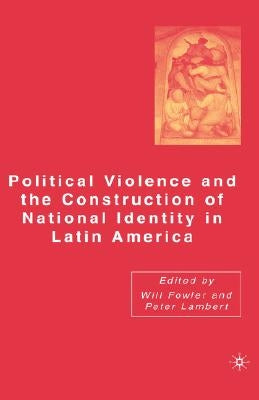 Political Violence and the Construction of National Identity in Latin America by Fowler, W.