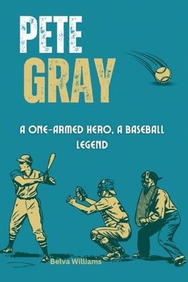 Pete Gray: A One-Armed Hero, A Baseball Legend by Williams, Belva