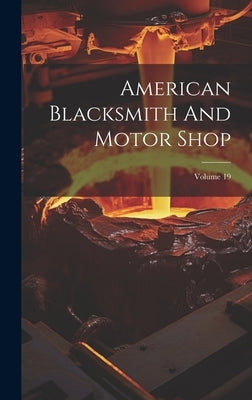 American Blacksmith And Motor Shop; Volume 19 by Anonymous