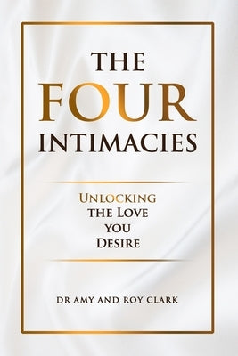 The Four Intimacies: Unlocking the Love You Desire by Clark, Amy &. Roy