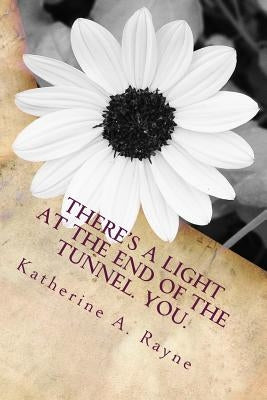 There's a Light at the End of the Tunnel. You. by Rayne, Katherine a.