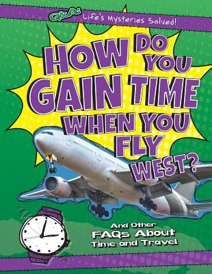 How Do You Gain Time When You Fly West?: And Other FAQs about Time and Travel by Rajczak Nelson, Kristen