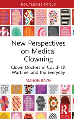 New Perspectives on Medical Clowning: Clown Doctors in Covid-19, Wartime, and the Everyday by Raviv, Amnon