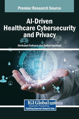 AI-Driven Healthcare Cybersecurity and Privacy by Kulkarni, Shrikaant
