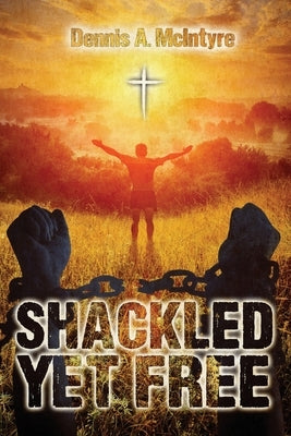 Shackled Yet Free by McIntyre, Dennis