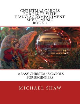 Christmas Carols For Flute With Piano Accompaniment Sheet Music Book 1: 10 Easy Christmas Carols For Beginners by Shaw, Michael