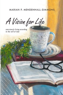 A Vision For Life: Consciously Living According to the Will of God by Mendenhall-Simmons, Marian P.