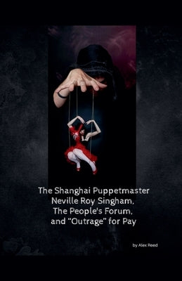 The Shanghai Puppet Master Neville Roy Singham, The People's Forum, and "Outrage" for Pay by Reed, Alex