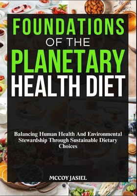 Foundations of the Planetary Health Diet: Balancing Human Health And Environmental Stewardship Through Sustainable Dietary Choices by Jasiel, McCoy