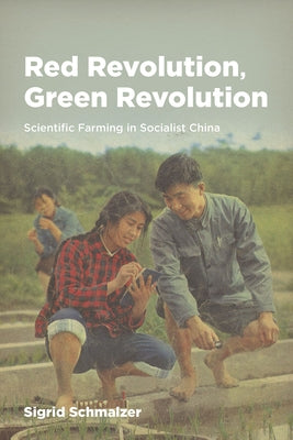 Red Revolution, Green Revolution: Scientific Farming in Socialist China by Schmalzer, Sigrid