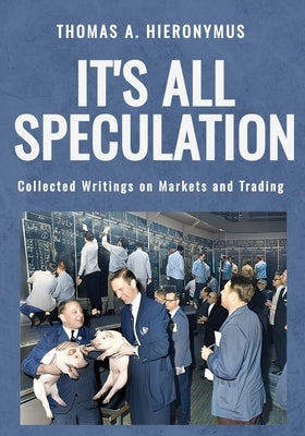 It's All Speculation: Collected Writings on Markets and Trading by Hieronymus, Thomas A.