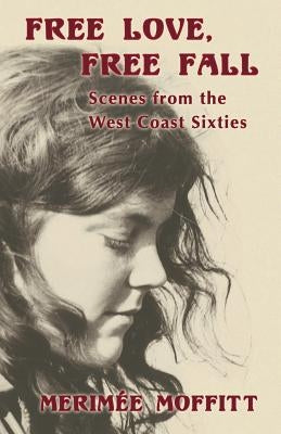 Free Love, Free Fall: Scenes from the West Coast Sixties by Moffitt, Merimée