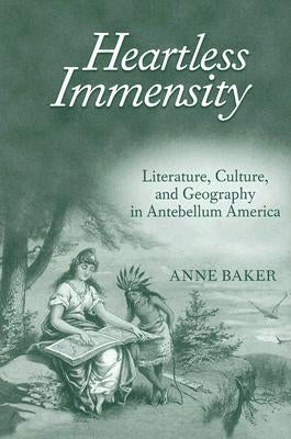 Heartless Immensity: Literature, Culture, and Geography in Antebellum America by Baker, Anne