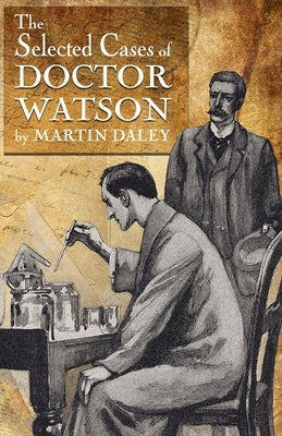 Sherlock Holmes - The Selected Cases of Doctor Watson by Daley, Martin