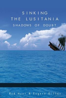 Sinking the Lusitania: Shadows of Doubt by Gillan, Eugene
