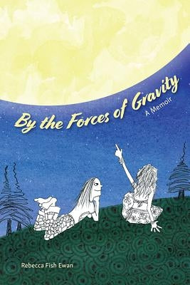 By the Forces of Gravity: A Memoir by Fish Ewan, Rebecca